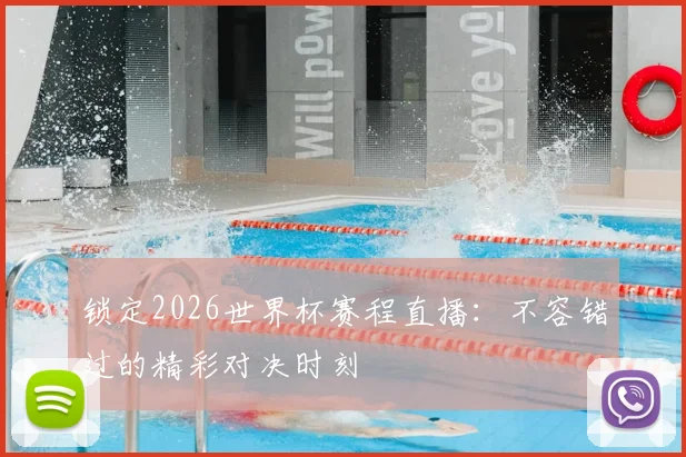 锁定2026世界杯赛程直播：不容错过的精彩对决时刻