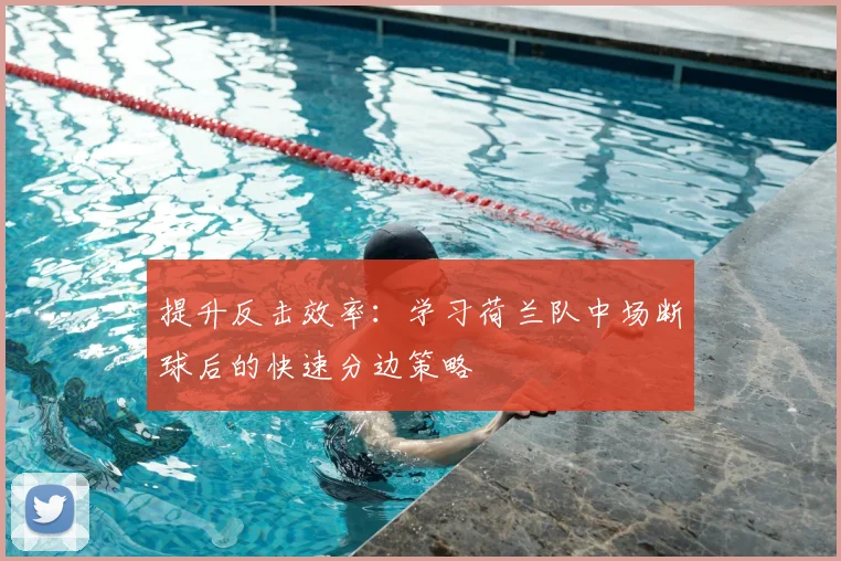 提升反击效率:学习荷兰队中场断球后的快速分边策略