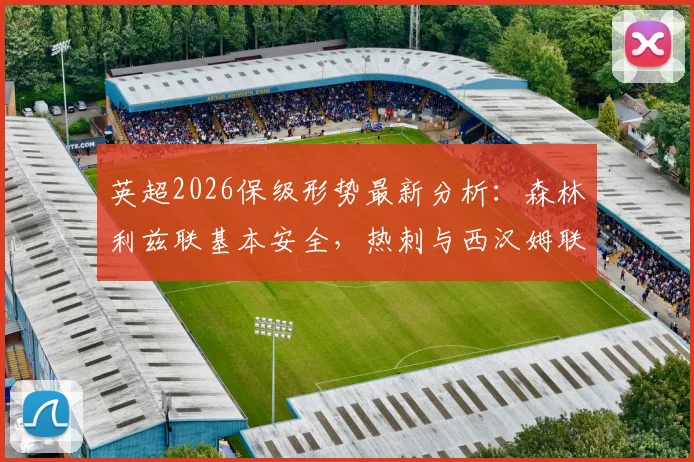 英超2026保级形势最新分析：森林利兹联基本安全，热刺与西汉姆联最后四轮生死对决