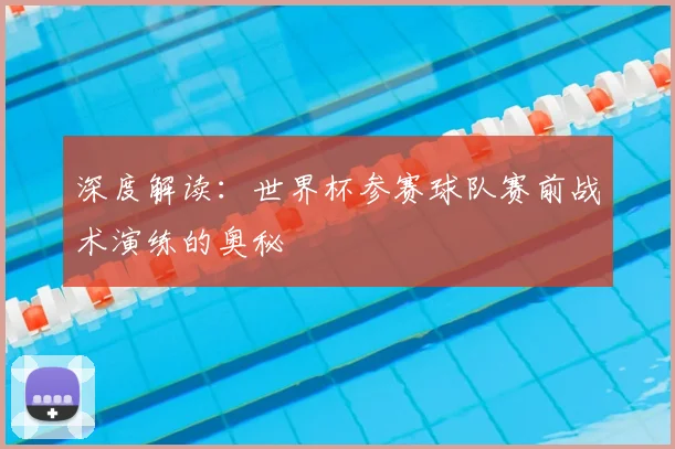深度解读：世界杯参赛球队赛前战术演练的奥秘
