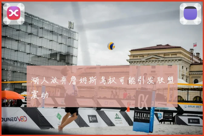 湖人放弃詹姆斯鸟权可能引发联盟震动