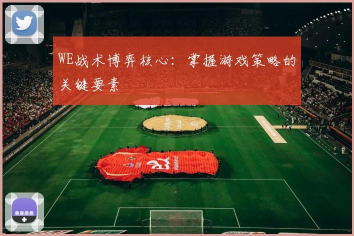 WE战术博弈核心：掌握游戏策略的关键要素