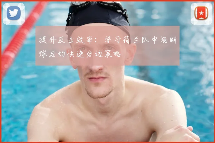 提升反击效率：学习荷兰队中场断球后的快速分边策略