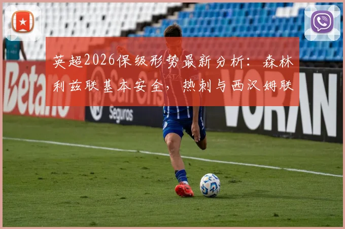 英超2026保级形势最新分析：森林利兹联基本安全，热刺与西汉姆联最后四轮生死对决