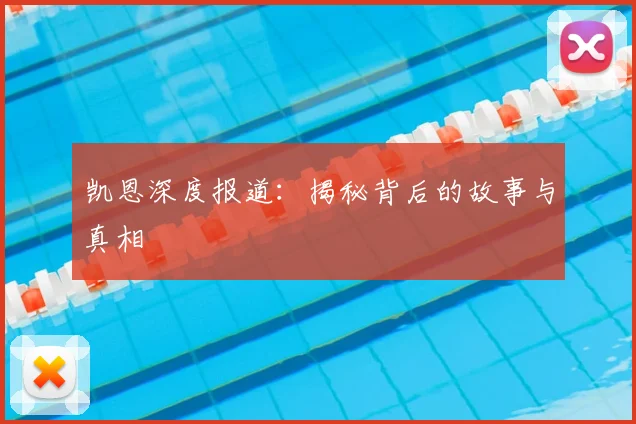 凯恩深度报道：揭秘背后的故事与真相