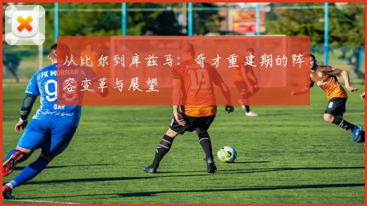 从比尔到库兹马：奇才重建期的阵容变革与展望
