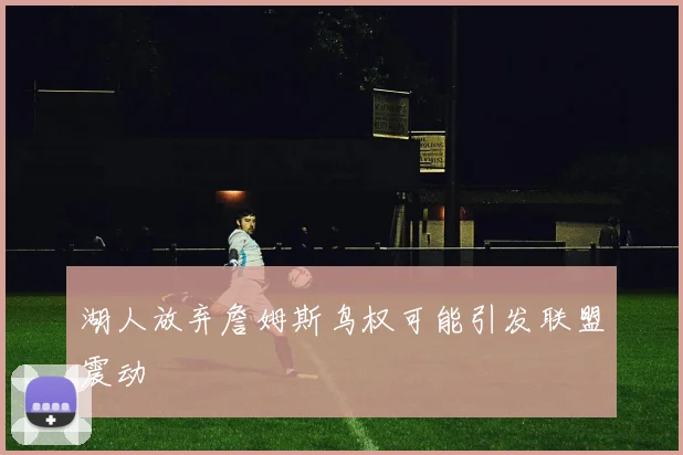 湖人放弃詹姆斯鸟权可能引发联盟震动