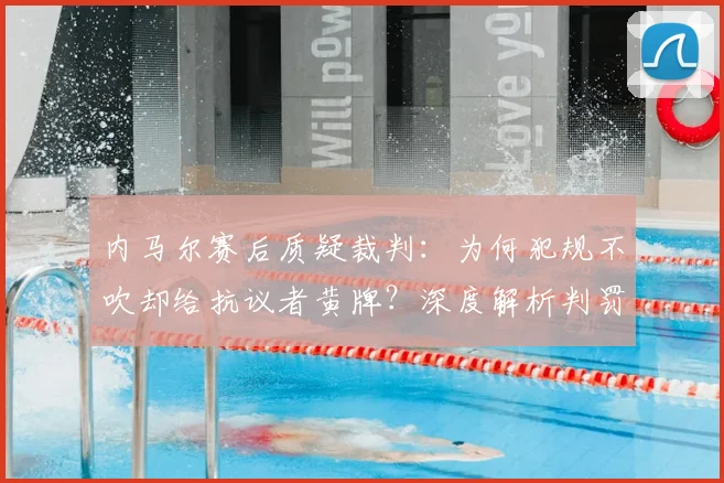 内马尔赛后质疑裁判：为何犯规不吹却给抗议者黄牌？深度解析判罚争议