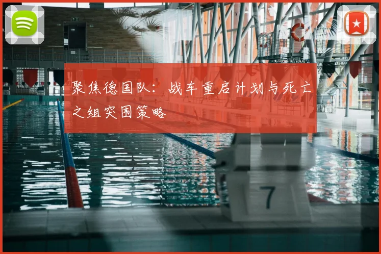 聚焦德国队:战车重启计划与死亡之组突围策略