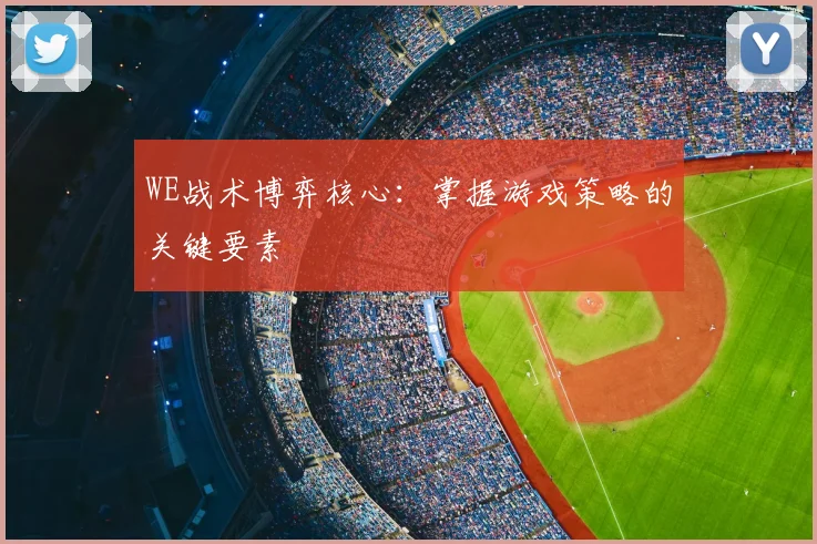 WE战术博弈核心：掌握游戏策略的关键要素