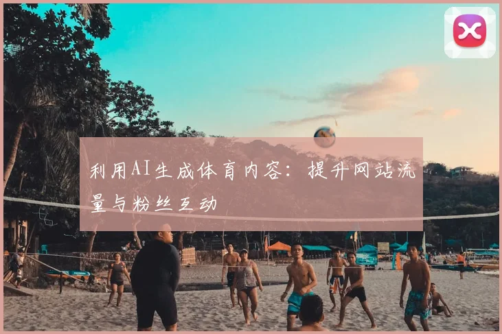 利用AI生成体育内容：提升网站流量与粉丝互动