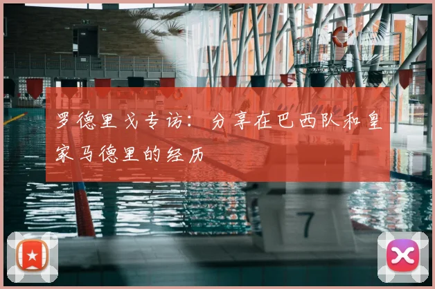 罗德里戈专访：分享在巴西队和皇家马德里的经历